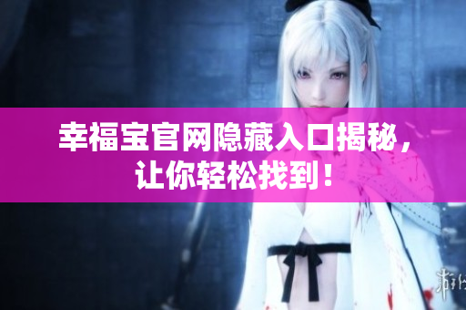 幸福宝官网隐藏入口揭秘，让你轻松找到！