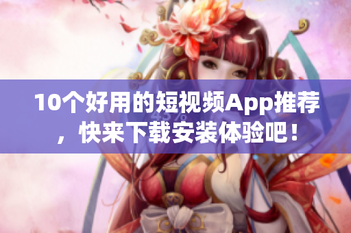 10个好用的短视频App推荐，快来下载安装体验吧！