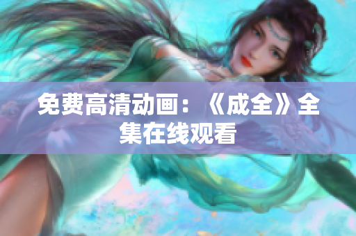 免费高清动画：《成全》全集在线观看