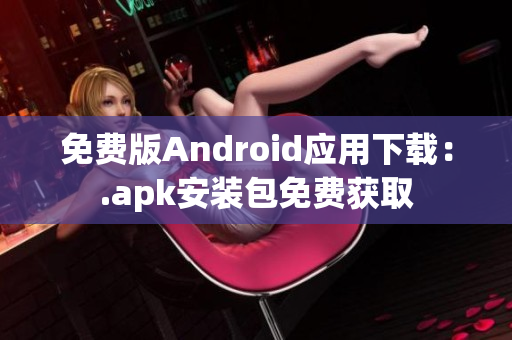 免费版Android应用下载：.apk安装包免费获取