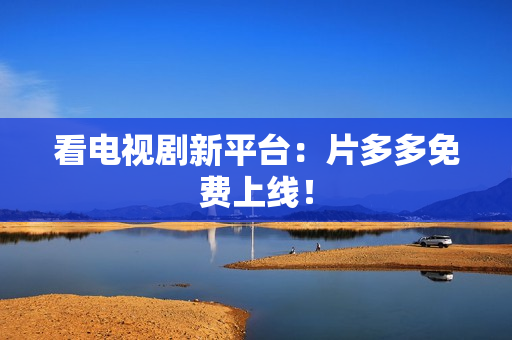 看电视剧新平台：片多多免费上线！