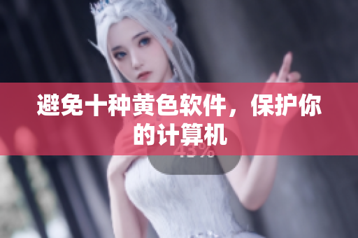 避免十种黄色软件，保护你的计算机