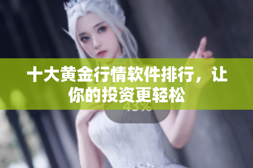 十大黄金行情软件排行，让你的投资更轻松