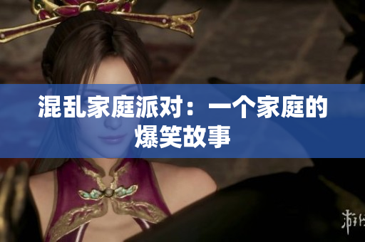 混乱家庭派对：一个家庭的爆笑故事