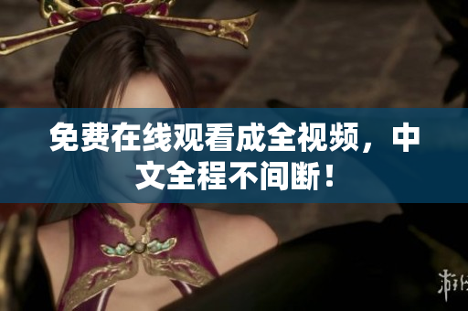 免费在线观看成全视频，中文全程不间断！