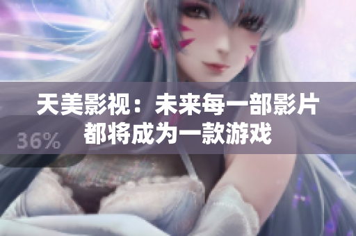 天美影视：未来每一部影片都将成为一款游戏