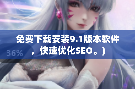 免费下载安装9.1版本软件，快速优化SEO。)