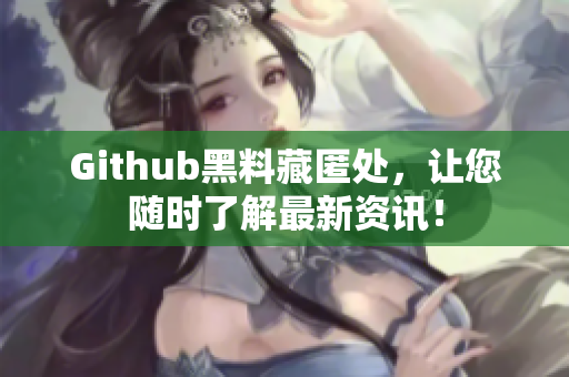 Github黑料藏匿处，让您随时了解最新资讯！
