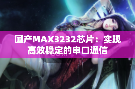 国产MAX3232芯片：实现高效稳定的串口通信