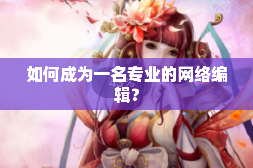 如何成为一名专业的网络编辑？