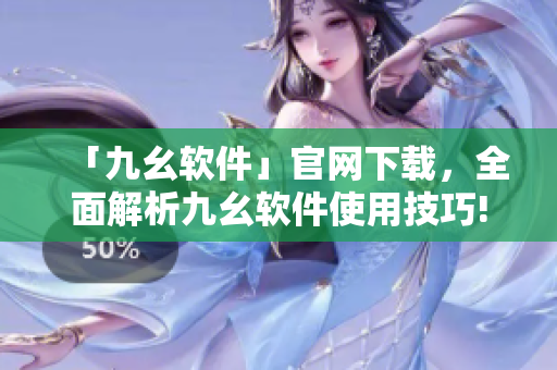 「九幺软件」官网下载，全面解析九幺软件使用技巧!