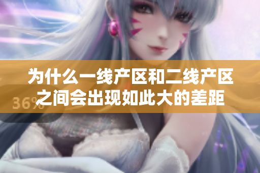 为什么一线产区和二线产区之间会出现如此大的差距