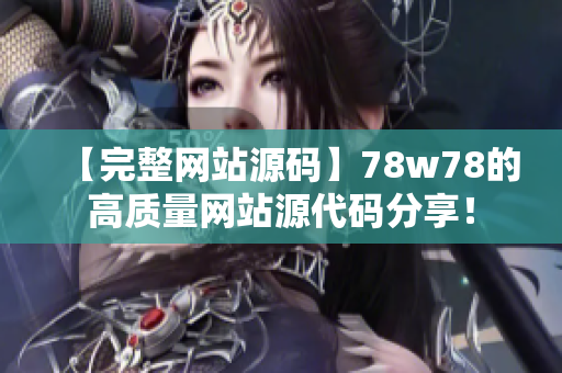 【完整网站源码】78w78的高质量网站源代码分享！