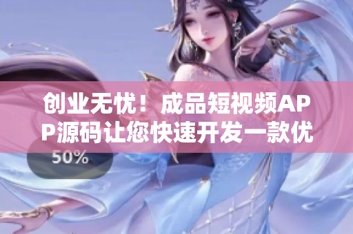 创业无忧！成品短视频APP源码让您快速开发一款优秀视频应用！