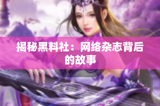 揭秘黑料社：网络杂志背后的故事
