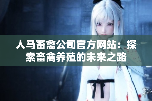 人马畜禽公司官方网站：探索畜禽养殖的未来之路