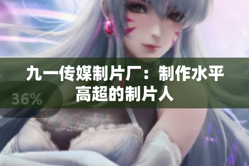 九一传媒制片厂：制作水平高超的制片人