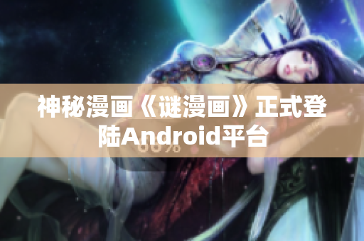 神秘漫画《谜漫画》正式登陆Android平台