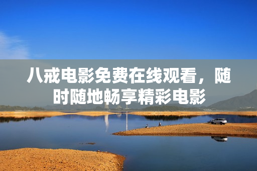 八戒电影免费在线观看，随时随地畅享精彩电影