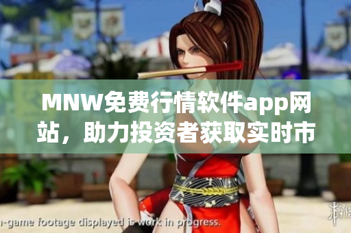 MNW免费行情软件app网站，助力投资者获取实时市场行情