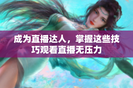 成为直播达人，掌握这些技巧观看直播无压力