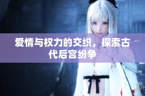 爱情与权力的交织，探索古代后宫纷争