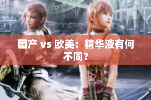 国产 vs 欧美：精华液有何不同？
