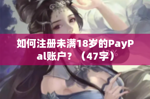 如何注册未满18岁的PayPal账户？（47字）