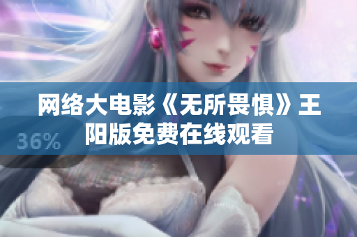 网络大电影《无所畏惧》王阳版免费在线观看