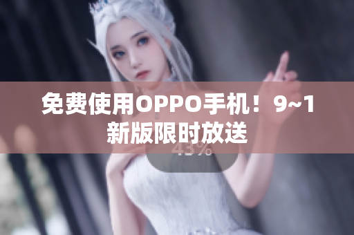 免费使用OPPO手机！9~1新版限时放送