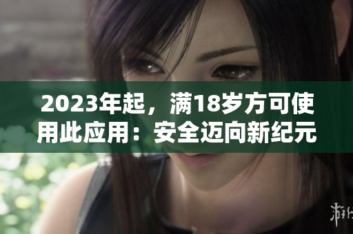 2023年起，满18岁方可使用此应用：安全迈向新纪元