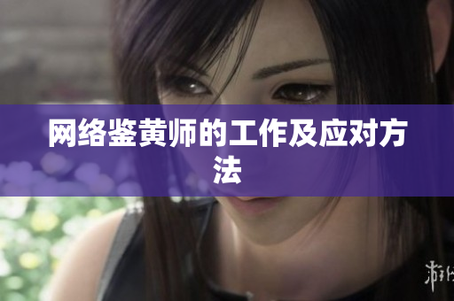 网络鉴黄师的工作及应对方法