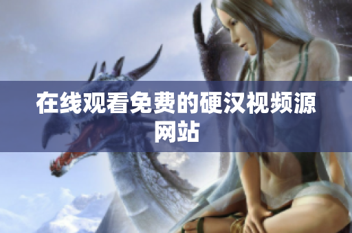 在线观看免费的硬汉视频源网站