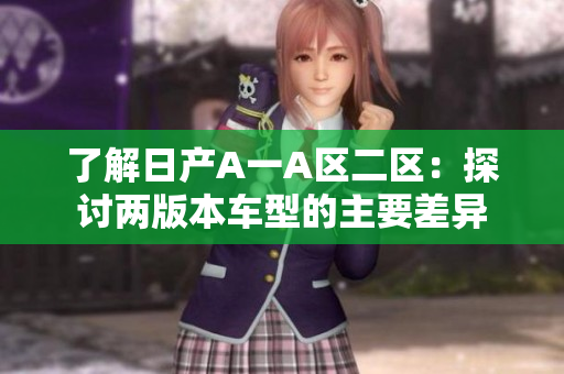 了解日产A一A区二区：探讨两版本车型的主要差异