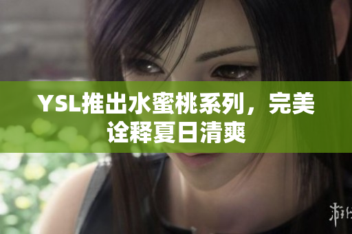 YSL推出水蜜桃系列，完美诠释夏日清爽