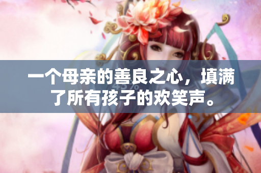 一个母亲的善良之心，填满了所有孩子的欢笑声。