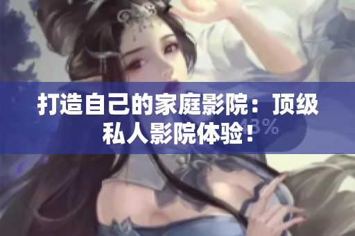 打造自己的家庭影院：顶级私人影院体验！