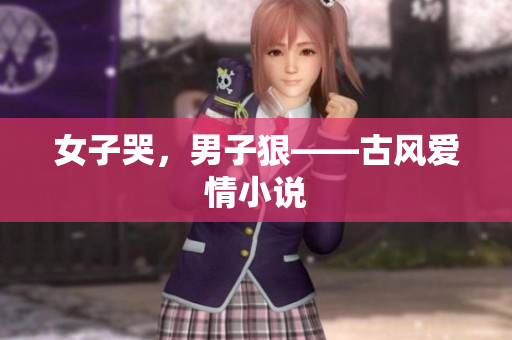 女子哭，男子狠——古风爱情小说