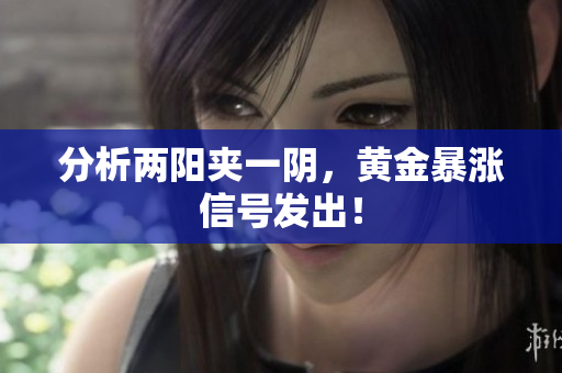 分析两阳夹一阴，黄金暴涨信号发出！
