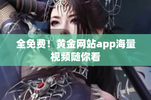 全免费！黄金网站app海量视频随你看