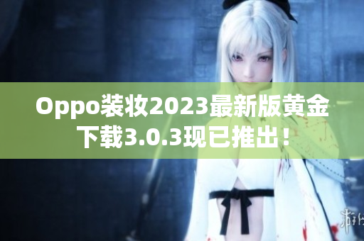 Oppo装妆2023最新版黄金下载3.0.3现已推出！