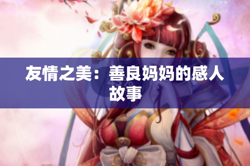 友情之美：善良妈妈的感人故事