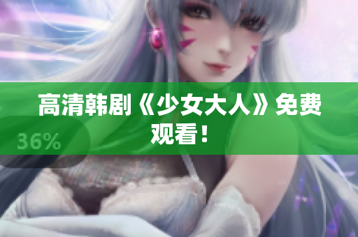 高清韩剧《少女大人》免费观看！