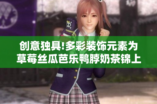 创意独具!多彩装饰元素为草莓丝瓜芭乐鸭脖奶茶锦上添花