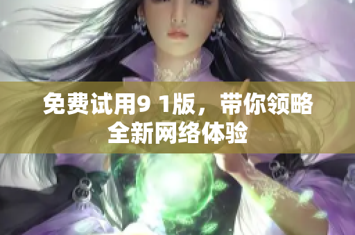 免费试用9 1版，带你领略全新网络体验