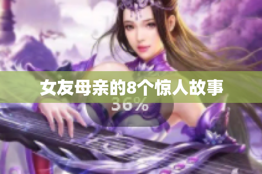 女友母亲的8个惊人故事
