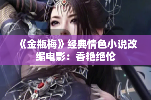 《金瓶梅》经典情色小说改编电影：香艳绝伦