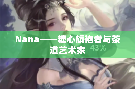 Nana——糖心旗袍者与茶道艺术家