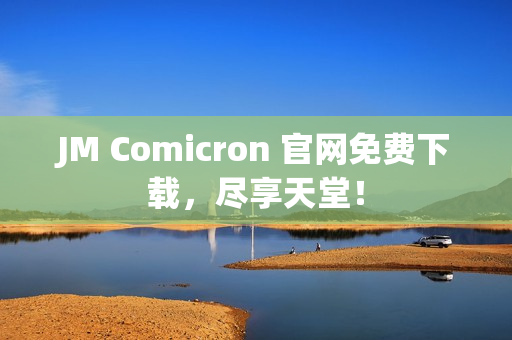 JM Comicron 官网免费下载，尽享天堂！