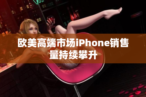 欧美高端市场iPhone销售量持续攀升